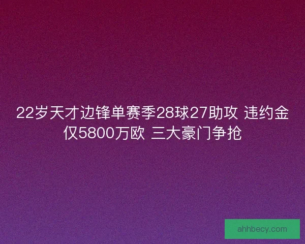 22岁天才边锋单赛季28球27助攻 违约金仅5800万欧 三大豪门争抢