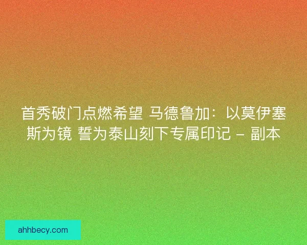首秀破门点燃希望 马德鲁加：以莫伊塞斯为镜 誓为泰山刻下专属印记 - 副本