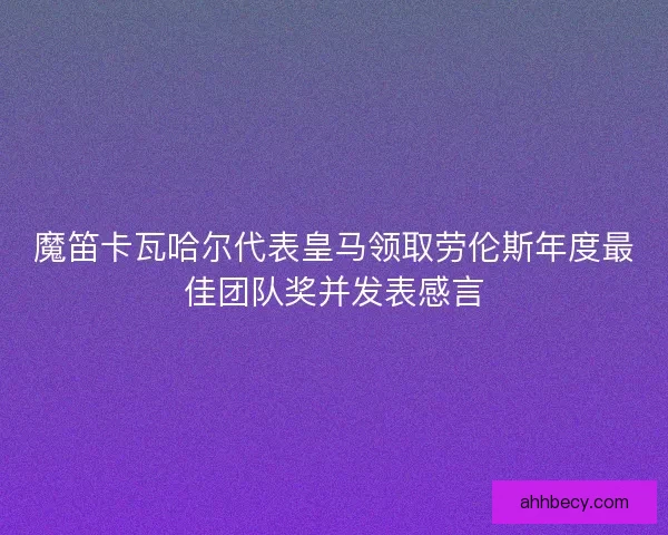 魔笛卡瓦哈尔代表皇马领取劳伦斯年度最佳团队奖并发表感言