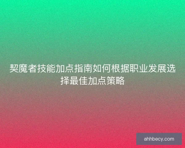 契魔者技能加点指南如何根据职业发展选择最佳加点策略