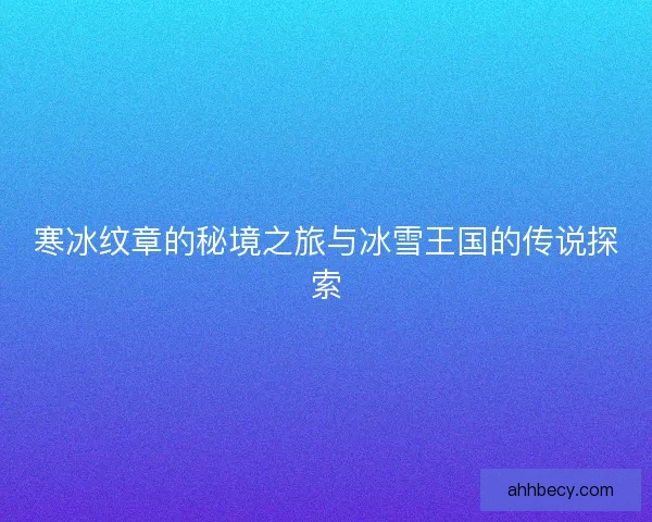 寒冰纹章的秘境之旅与冰雪王国的传说探索