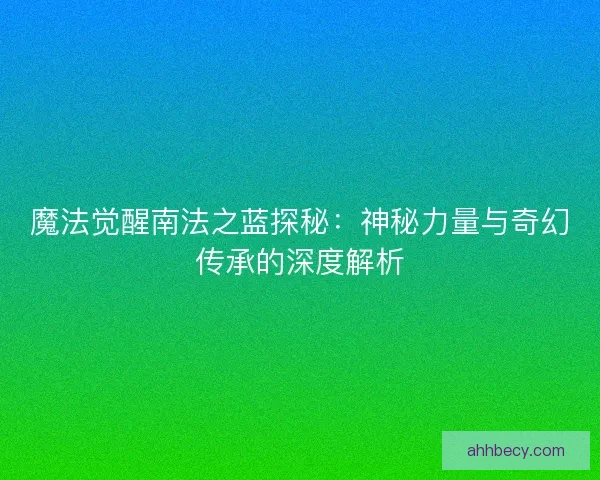 魔法觉醒南法之蓝探秘：神秘力量与奇幻传承的深度解析
