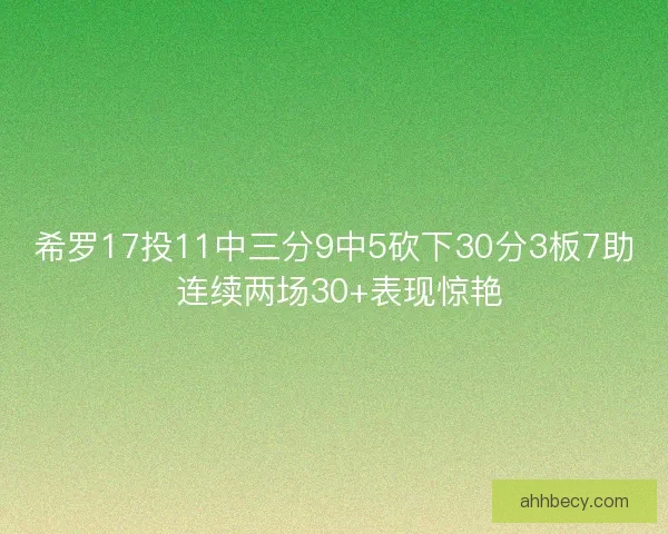 希罗17投11中三分9中5砍下30分3板7助 连续两场30+表现惊艳 希罗17投11中三分9中5砍下30分3板7助 连续两场30+表现惊艳