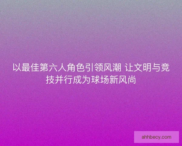 以最佳第六人角色引领风潮 让文明与竞技并行成为球场新风尚