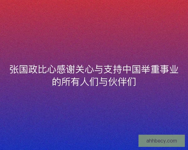 张国政比心感谢关心与支持中国举重事业的所有人们与伙伴们