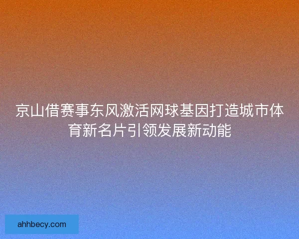 京山借赛事东风激活网球基因打造城市体育新名片引领发展新动能