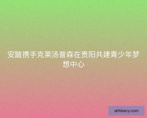 安踏携手克莱汤普森在贵阳共建青少年梦想中心