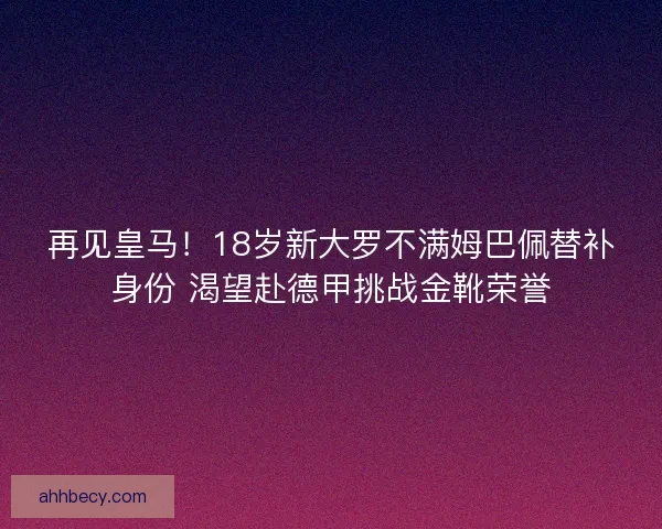 再见皇马！18岁新大罗不满姆巴佩替补身份 渴望赴德甲挑战金靴荣誉