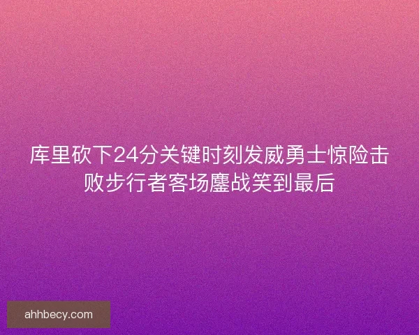 库里砍下24分关键时刻发威勇士惊险击败步行者客场鏖战笑到最后