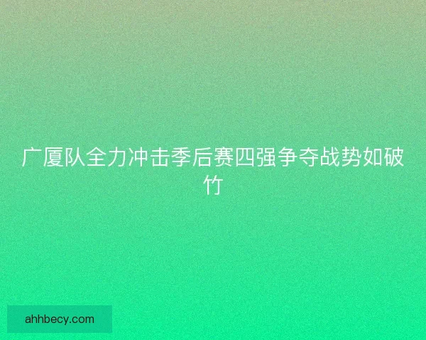 广厦队全力冲击季后赛四强争夺战势如破竹