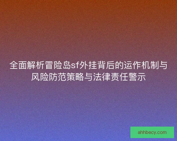 全面解析冒险岛sf外挂背后的运作机制与风险防范策略与法律责任警示 全面解析冒险岛sf外挂背后的运作机制与风险防范策略与法律责任警示